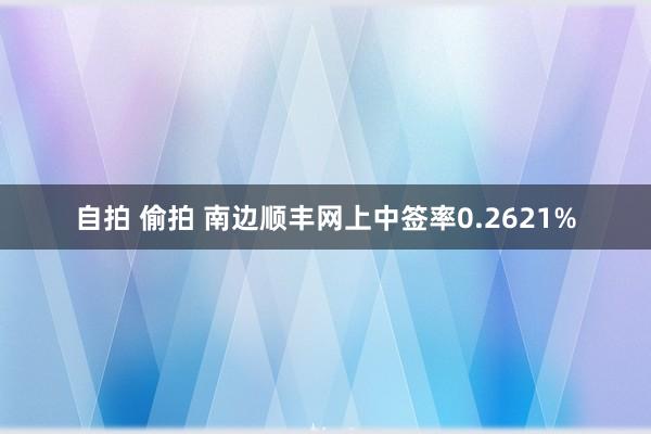 自拍 偷拍 南边顺丰网上中签率0.2621%